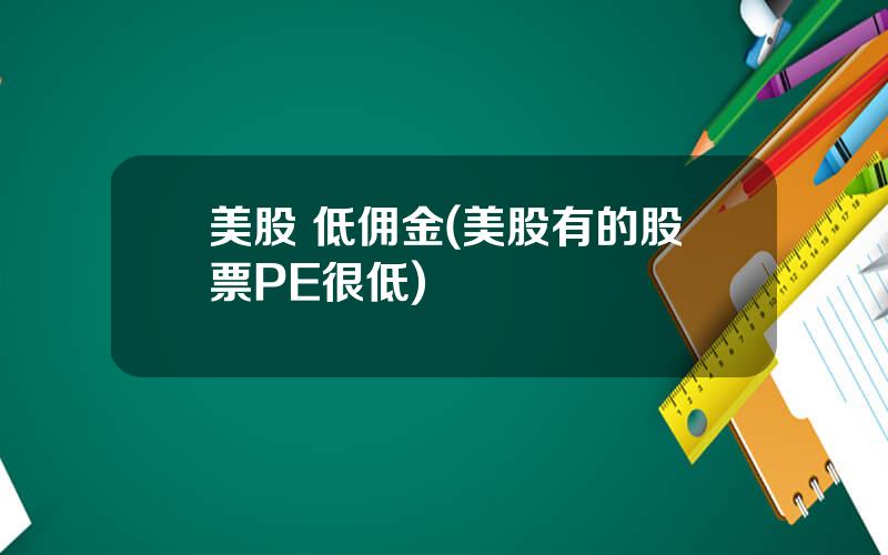 美股 低佣金(美股有的股票PE很低)